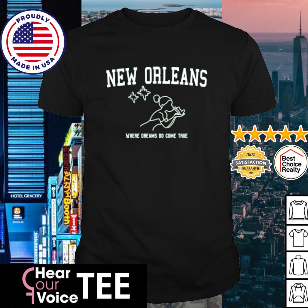 New Orleans Where Dreams Do Come True Shirt Hoodie Sweater Long Sleeve And Tank Top