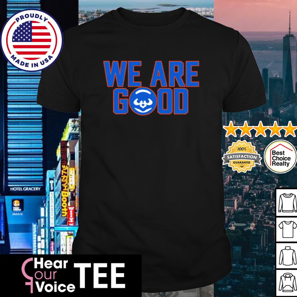 We Are Good Cubs shirt, hoodie, sweater, long sleeve and tank top