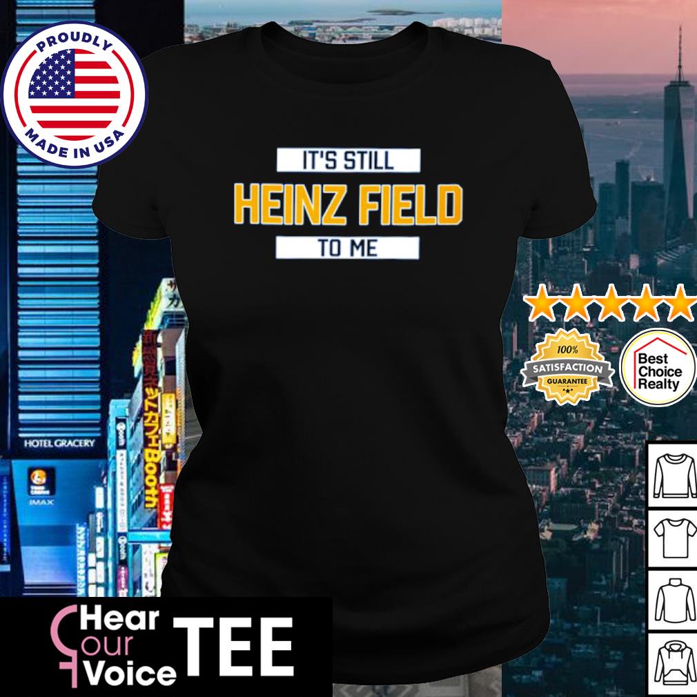 It's still heinz field to me shirt, hoodie, sweater, long sleeve and tank  top