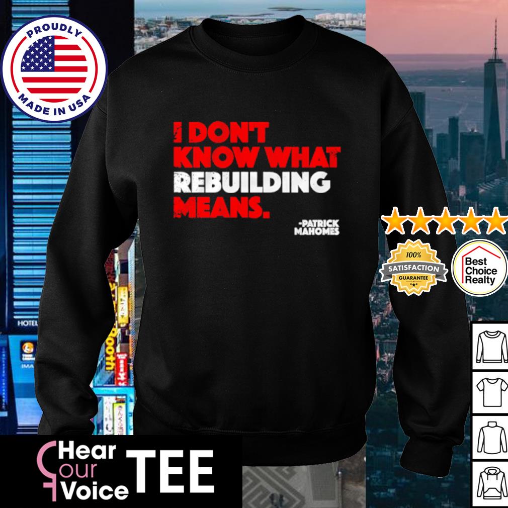 I Don't Know What Rebuilding Means Patrick Mahomes says shirt, hoodie,  sweater, long sleeve and tank top