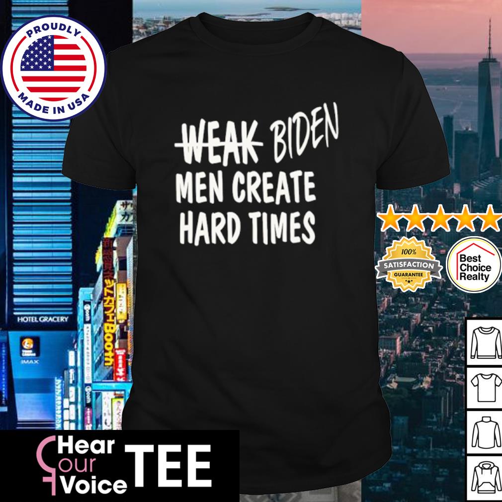 Official weak Biden men men create hard times shirt