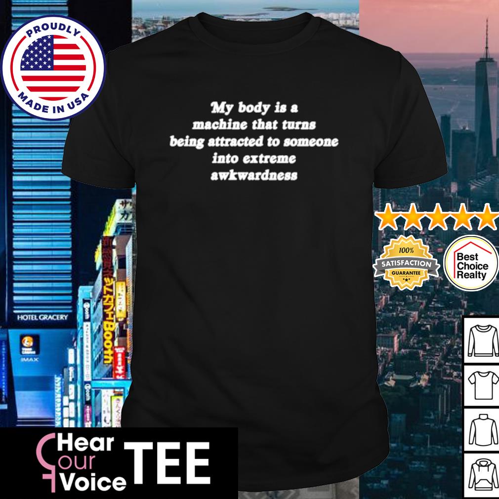Official my body is a machine that turns being attracted to someone into extreme awkwardness shirt