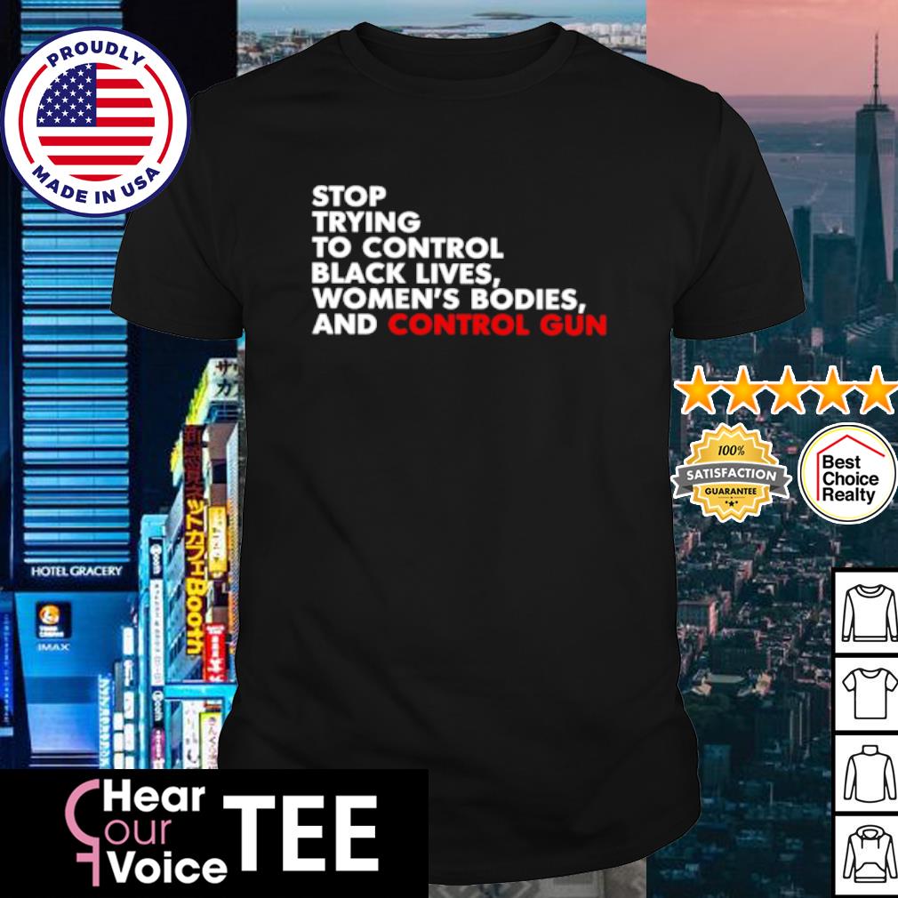 Premium stop trying to control black lives women's bodies and control guns shirt