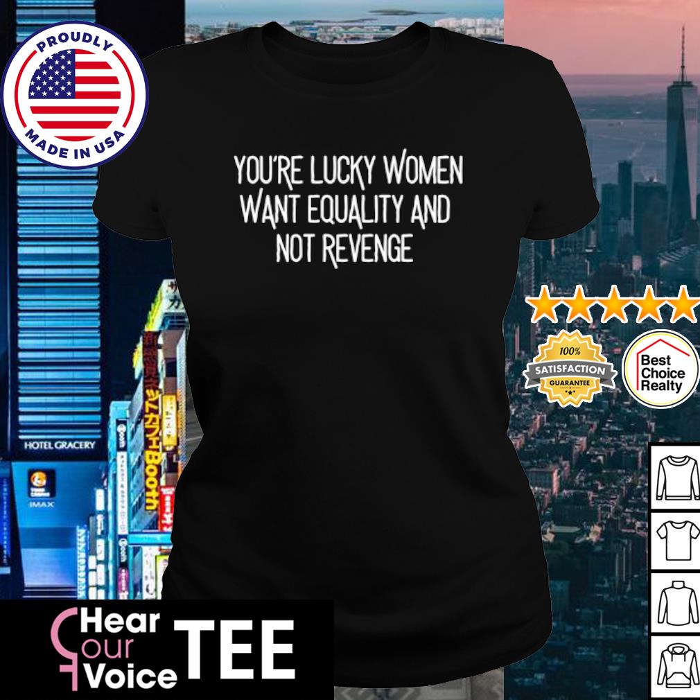 https://images.hearourvoicetee.com/2023/06/awesome-youre-lucky-women-want-equality-and-not-revenge-shirt-ladies-tee.jpg