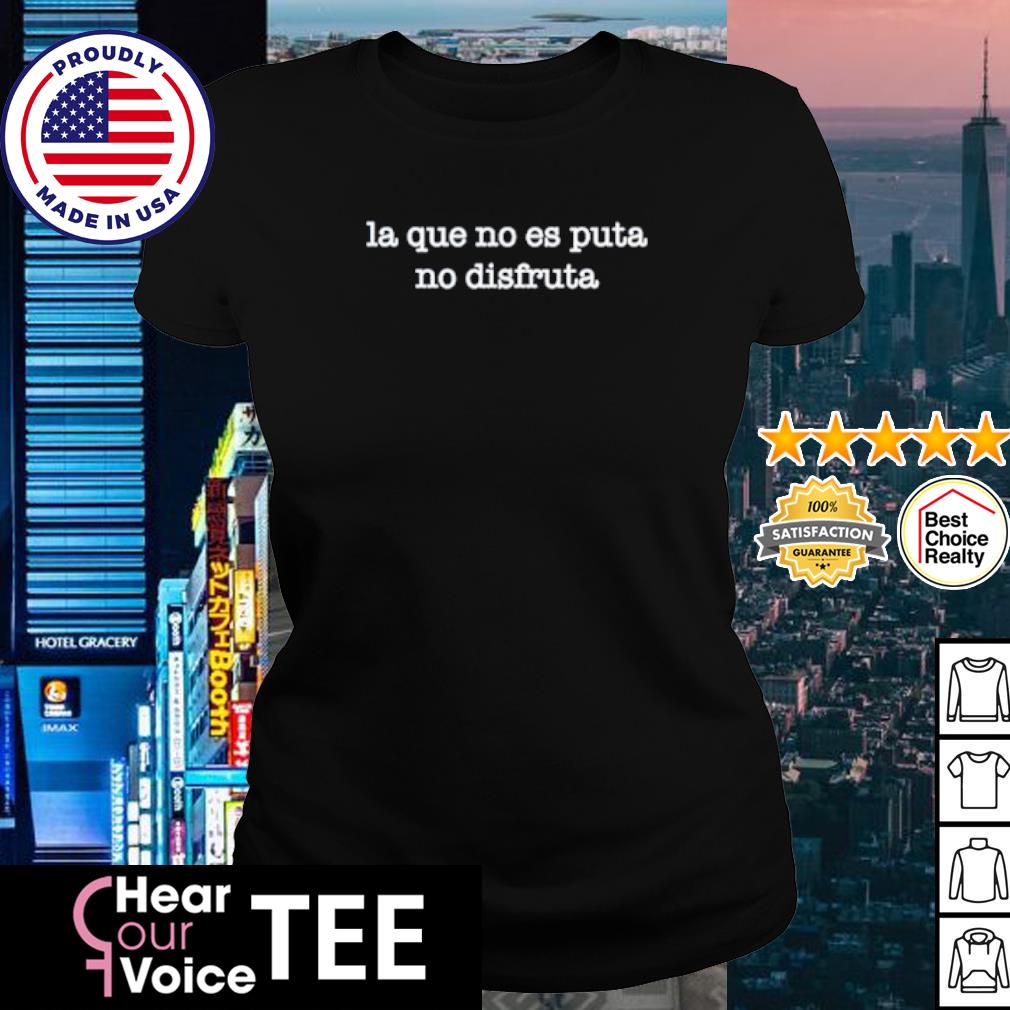 Awesome la Que No Es Puta No Disfruta shirt, hoodie, sweater, long sleeve  and tank top